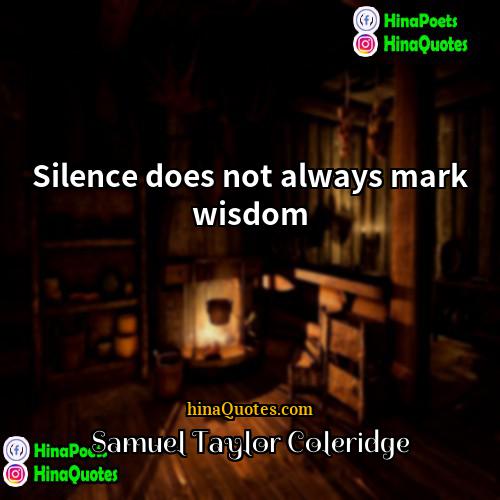 Samuel Taylor Coleridge Quotes | Silence does not always mark wisdom.
 